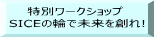 　　特別ワークショップ SICEの輪で未来を創れ!